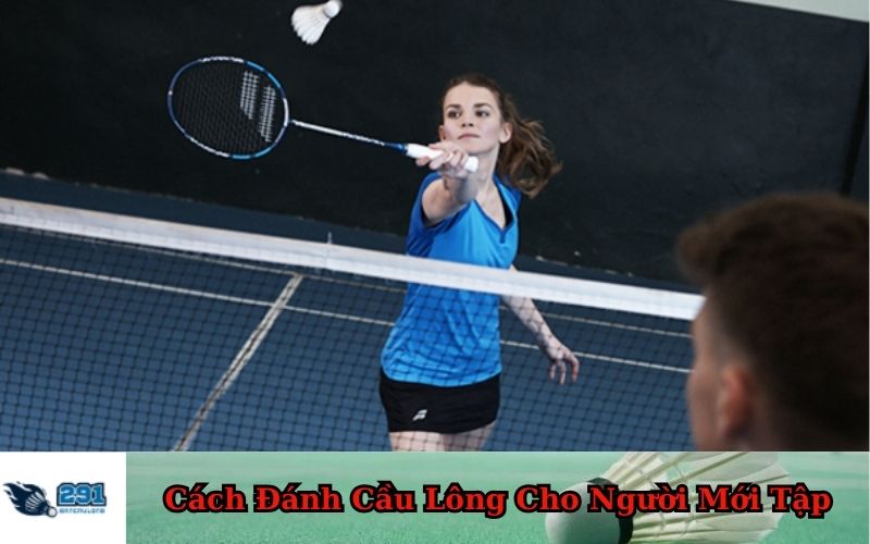 Cách Đánh Cầu Lông Cho Người Mới Tập